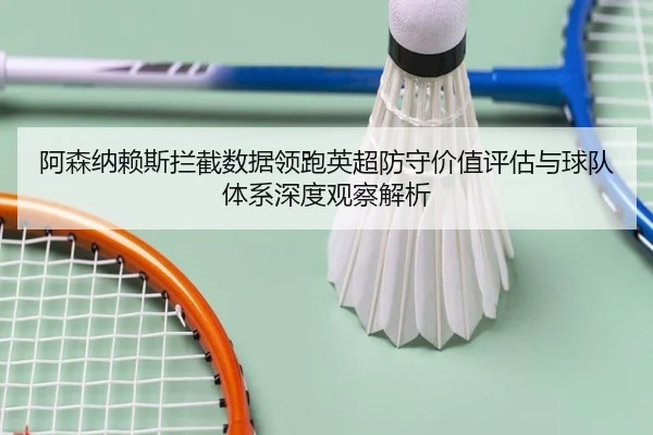 阿森纳赖斯拦截数据领跑英超防守价值评估与球队体系深度观察解析（pg）