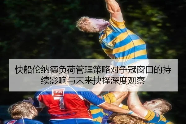 快船伦纳德负荷管理策略对争冠窗口的持续影响与未来抉择深度观察 | pg