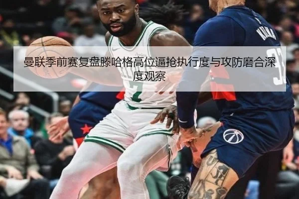 曼联季前赛复盘滕哈格高位逼抢执行度与攻防磨合深度观察 | pg