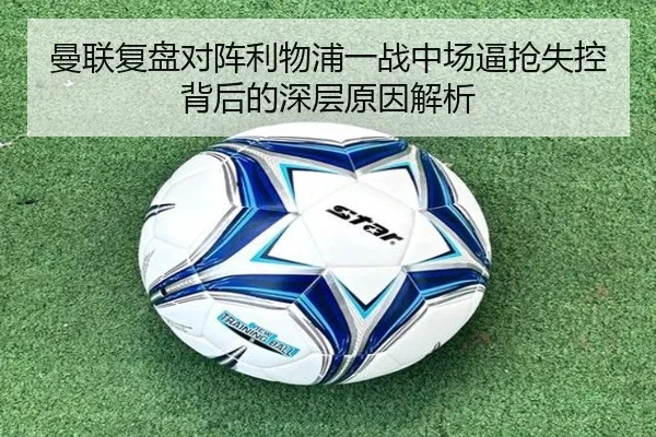 曼联复盘对阵利物浦一战中场逼抢失控背后的深层原因解析 | pg