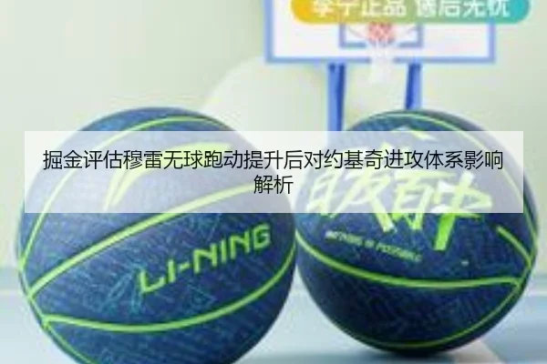 掘金评估穆雷无球跑动提升后对约基奇进攻体系影响解析 | pg