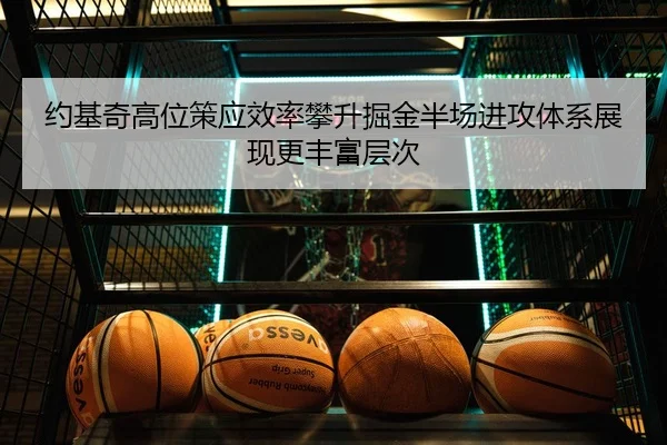 约基奇高位策应效率攀升掘金半场进攻体系展现更丰富层次 | pg